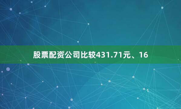 股票配资公司比较431.71元、16