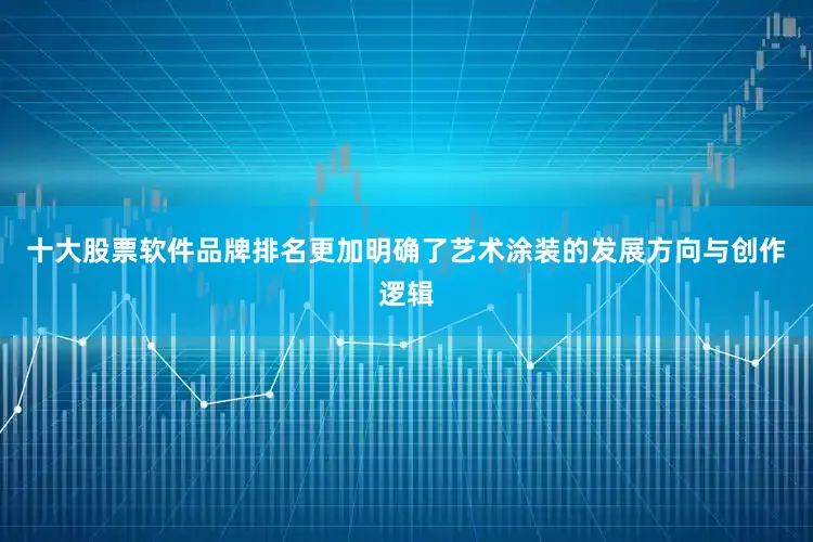 十大股票软件品牌排名更加明确了艺术涂装的发展方向与创作逻辑