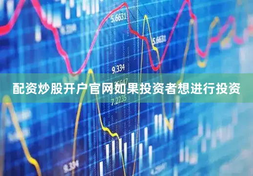 配资炒股开户官网如果投资者想进行投资