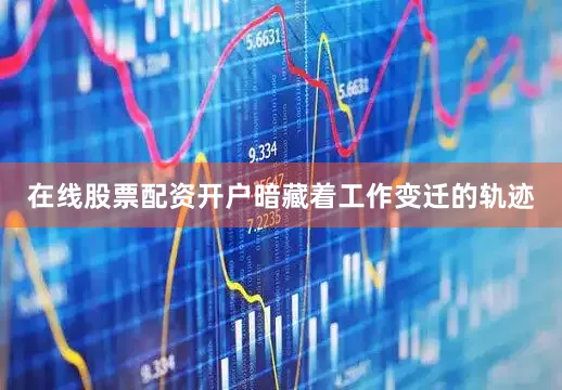 在线股票配资开户暗藏着工作变迁的轨迹