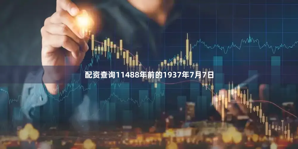 配资查询11488年前的1937年7月7日
