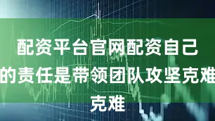 配资平台官网配资自己的责任是带领团队攻坚克难