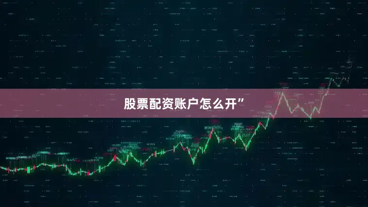 股票配资账户怎么开”