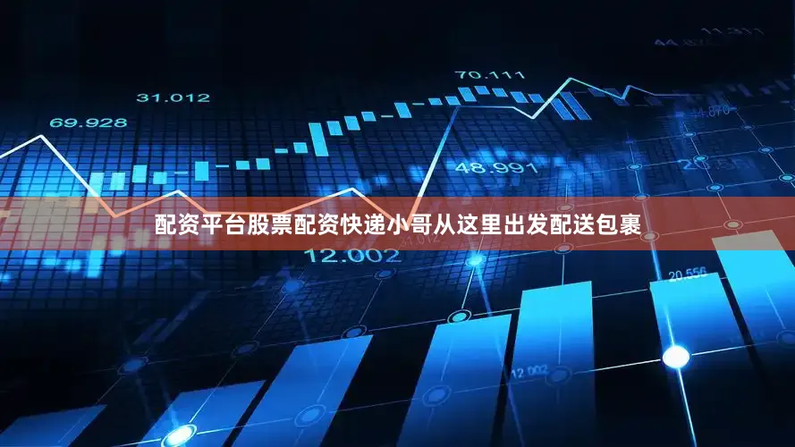 配资平台股票配资快递小哥从这里出发配送包裹