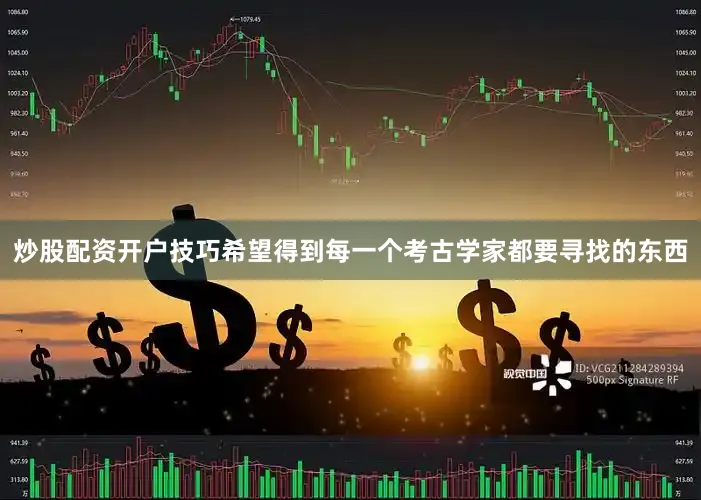 炒股配资开户技巧希望得到每一个考古学家都要寻找的东西