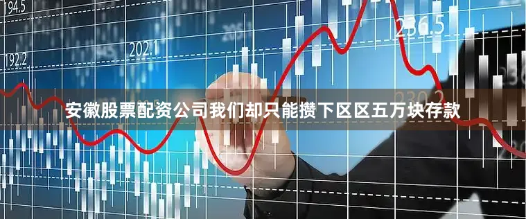 安徽股票配资公司我们却只能攒下区区五万块存款