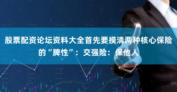 股票配资论坛资料大全首先要摸清两种核心保险的“脾性”：交强险：保他人