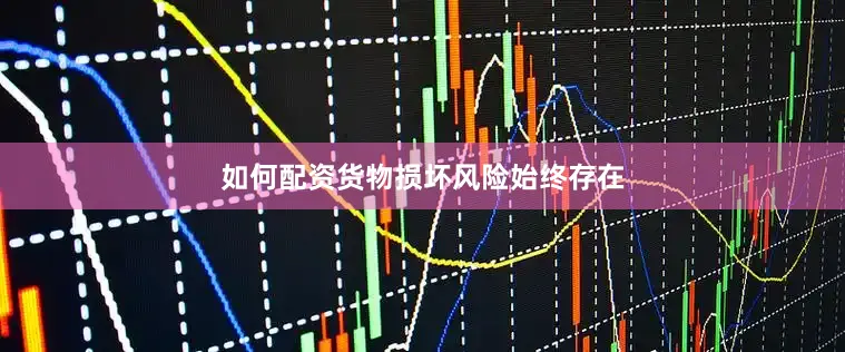 如何配资货物损坏风险始终存在
