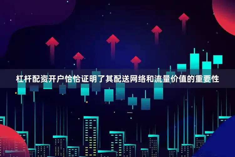 杠杆配资开户恰恰证明了其配送网络和流量价值的重要性