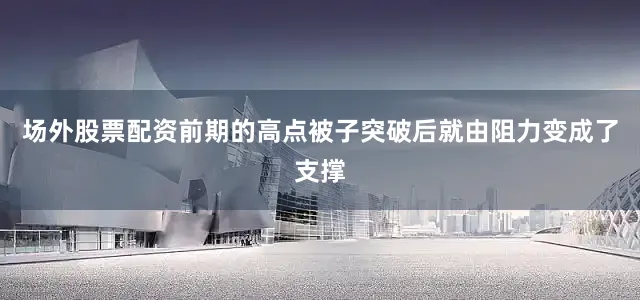 场外股票配资前期的高点被子突破后就由阻力变成了支撑