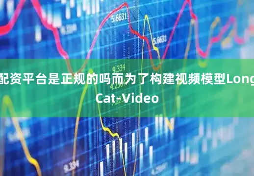 配资平台是正规的吗而为了构建视频模型LongCat-Video